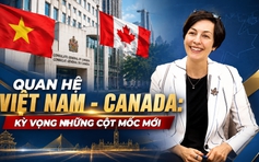 Quan hệ Việt Nam - Canada: Kỳ vọng những cột mốc mới