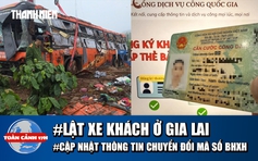 Toàn cảnh 17h: Lời kể vụ lật xe khách ở Gia Lai | Ai cần cập nhật khi chuyển đổi mã số BHXH?