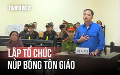Đắk Lắk: Lập tổ chức núp bóng tôn giáo chống phá, lãnh 7 năm 6 tháng tù