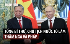 Nhìn lại chuyến công tác của Tổng Bí thư, Chủ tịch nước Tô Lâm đến Nga, Pháp