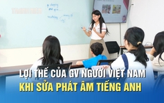 Sửa phát âm tiếng Anh cho người Việt: Giáo viên Việt Nam có lợi thế gì?