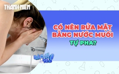 Trào lưu rửa mặt bằng nước muối tự pha: Có nên dùng thường xuyên?