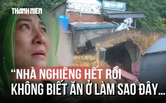 'Chồng vừa mất, nhà chực sập': Tiếng khóc xót xa giữa vùng sạt lở Thanh Hóa