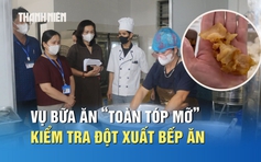 Vụ bữa ăn bán trú ‘toàn tóp mỡ’: Kiểm tra đột xuất, phát hiện loạt sai phạm