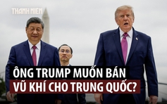 Ông Trump muốn bán vũ khí cho Trung Quốc?
