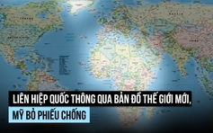 Liên Hiệp Quốc ủng hộ bản đồ thế giới mới, vì sao Mỹ phản đối?