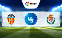 Trực tiếp bóng đá Valencia vs Valladolid, La Liga, 00:30 28/04/2023