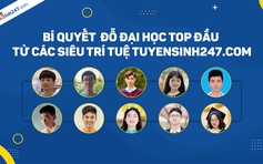 Bí quyết điểm cao TN THPT và đỗ ĐH tốp đầu từ siêu trí tuệ Tuyensinh247.com