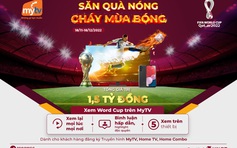 Khởi tranh World Cup 2022, MyTV tung ưu đãi ‘Săn quà nóng - Cháy mùa bóng’