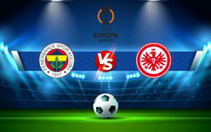 Trực tiếp bóng đá Fenerbahce vs Eintracht Frankfurt, Europa League, 00:45 10/12/2021