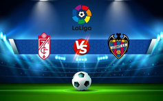 Trực tiếp bóng đá Granada CF vs Levante, LaLiga, 19:00 17/04/2022