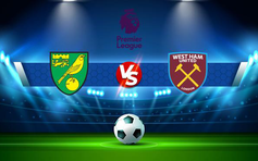 Trực tiếp bóng đá Norwich vs West Ham, Premier League, 20:00 08/05/2022