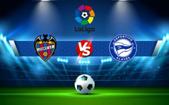 Trực tiếp bóng đá Levante vs Alaves, LaLiga, 00:30 16/05/2022