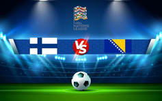 Trực tiếp bóng đá Phần Lan vs Bosnia & Herzegovina, UEFA Nations League, 23:00 04/06/2022