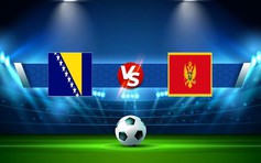 Trực tiếp bóng đá Bosnia & Herzegovina vs Montenegro, UEFA Nations League, 01:45 24/09/2022