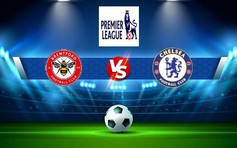 Trực tiếp bóng đá Brentford vs Chelsea, Premier League, 01:30 20/10/2022