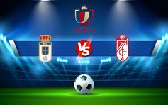 Trực tiếp bóng đá R. Oviedo vs Granada CF, Copa del Rey, 03:00 23/12/2022