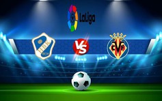 Trực tiếp bóng đá Elche vs Villarreal, LaLiga, 22:15 04/02/2023