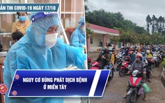 Bản tin tình hình Covid-19 hôm nay 17.10: Miền Tây trở thành điểm nóng mới