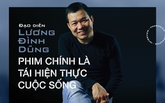 Đạo diễn Lương Đình Dũng: Phim chính là tái hiện thực cuộc sống