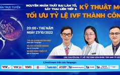 Thất bại làm tổ, sảy thai liên tiếp và kỹ thuật mới tăng tỷ lệ IVF thành công