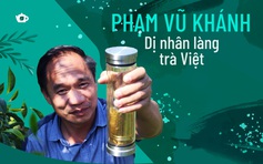 Phạm Vũ Khánh - Dị nhân làng trà Việt