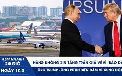 Xem nhanh 20h ngày 10.3: Hàng không xin tăng trần giá vé vì ‘bão dầu’ | Ông Trump - ông Putin điện đàm