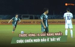 Trước vòng 16 giải hạng nhất: Cuộc chiến ngôi đầu ở ‘đất võ’