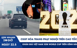 Xem nhanh 20h ngày 22.5: CSGT hóa trang phạt nguội trên cao tốc | Khán giả VN xem World Cup trên kênh nào?