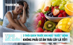 Bản tin sức khỏe ngày 30.6: 3 thói quen trước khi ngủ 'rước' bệnh | Không phải cứ ăn trái cây là tốt