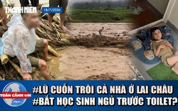 Toàn cảnh 17h: Lời kể lũ dữ cuốn trôi cả gia đình | Xác minh vụ cô giáo mầm non bắt trẻ ngủ trước toilet