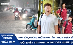Xem nhanh 20h ngày 23.9: Mưa lớn, đường phố trung tâm TP.HCM ngập sâu | Đội tuyển Việt Nam lo bài toán nhân lực