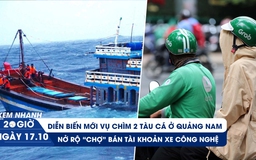 Xem nhanh 20h ngày 17.10: Chìm hai tàu cá ở Quảng Nam | Ma trận thật giả tài khoản xe công nghệ