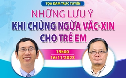 Chuyên gia tư vấn những lưu ý khi tiêm vắc-xin cho trẻ em