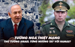 Điểm xung đột: Thủ tướng Israel có nương tay với Hamas? Tướng Nga thiệt mạng ở Ukraine