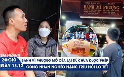 Xem nhanh 20h ngày 18.12: Bánh mì Phượng mở cửa ‘thăm dò’ | Công nhân 'nhịn' nhậu dành tiền mua vé tết