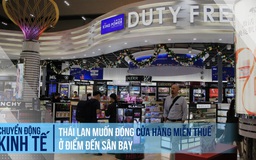 Vì sao Thái Lan muốn đóng cửa hàng miễn thuế ở sân bay?