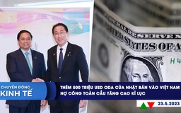 CHUYỂN ĐỘNG KINH TẾ ngày 23.5: 500 triệu USD ODA của Nhật Bản vào Việt Nam | Kỷ lục nợ toàn cầu 305.000 tỉ USD