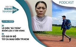 Nghe nhanh 6h: Lộ diện ‘bà trùm’ buôn lậu 3 tấn vàng | Cô gái đi bộ từ Cà Mau đến TP.HCM