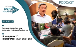 Nghe nhanh 6h: Ông Nguyễn Trường Sơn được miễn trách nhiệm hình sự | Đề nghị truy tố nhóm doanh nhận đánh bạc Nghe nhanh 6h: Ông Nguyễn Trường Sơn được miễn trách nhiệm hình sự | Đề nghị truy tố nhóm doanh nhận đánh bạc