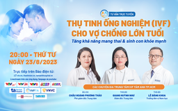 Tư vấn sức khỏe: Thụ tinh ống nghiệm cho vợ chồng lớn tuổi