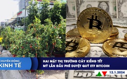 CHUYỂN ĐỘNG KINH TẾ ngày 12.1: Hai mặt thị trường cây kiểng tết | Mỹ lần đầu phê duyệt quỹ ETF bitcoin