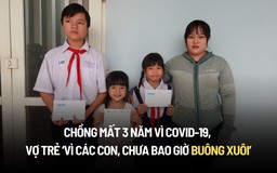 Chồng mất 3 năm vì Covid-19, vợ trẻ ‘vì các con, chưa bao giờ buông xuôi’