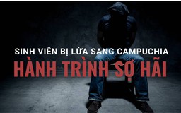 Sinh viên tìm việc bị lừa bán sang Campuchia: Hành trình sợ hãi!
