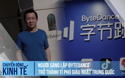 Người sáng lập ByteDance trở thành tỉ phú giàu nhất Trung Quốc