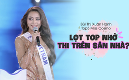 Xuân Hạnh lên tiếng khi bị nói ‘vào top 5 Miss Cosmo nhờ thi trên sân nhà’