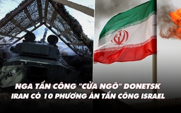 Điểm xung đột: Nga tấn công 'cửa ngõ' Donetsk; Iran có 10 phương án tấn công Israel