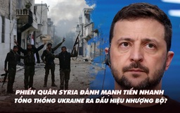 Điểm xung đột: Phiến quân Syria đánh mạnh, tiến nhanh; Tổng thống Ukraine ra dấu hiệu nhượng bộ?