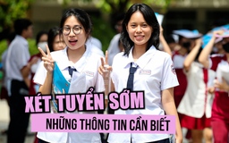 Xét tuyển sớm: Những thông tin quan trọng cần biết