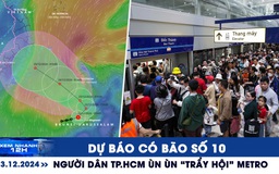 Xem nhanh 12h: Dự báo có bão số 10 | Người dân TP.HCM ùn ùn ‘trẩy hội’ metro